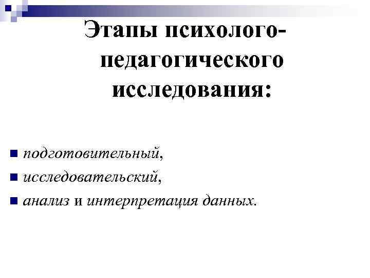    Этапы психолого-  педагогического  исследования:  n подготовительный, n исследовательский,