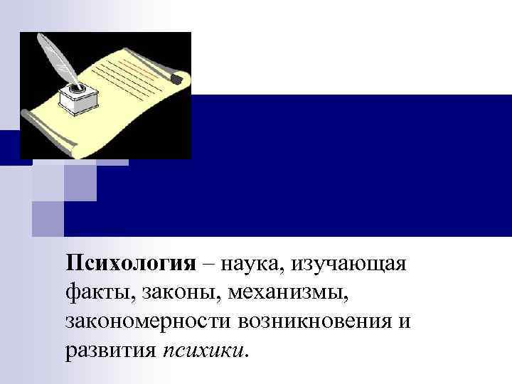   Определение психологии Психология – наука, изучающая факты, законы, механизмы, закономерности возникновения и