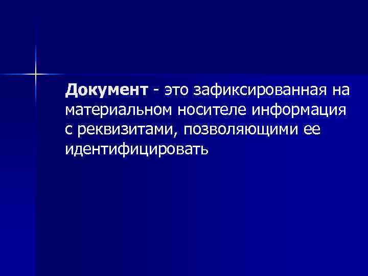 Документ - это зафиксированная на материальном носителе информация с реквизитами, позволяющими ее идентифицировать 
