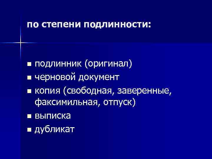 по степени подлинности: n подлинник (оригинал) n черновой документ n копия (свободная, заверенные, 