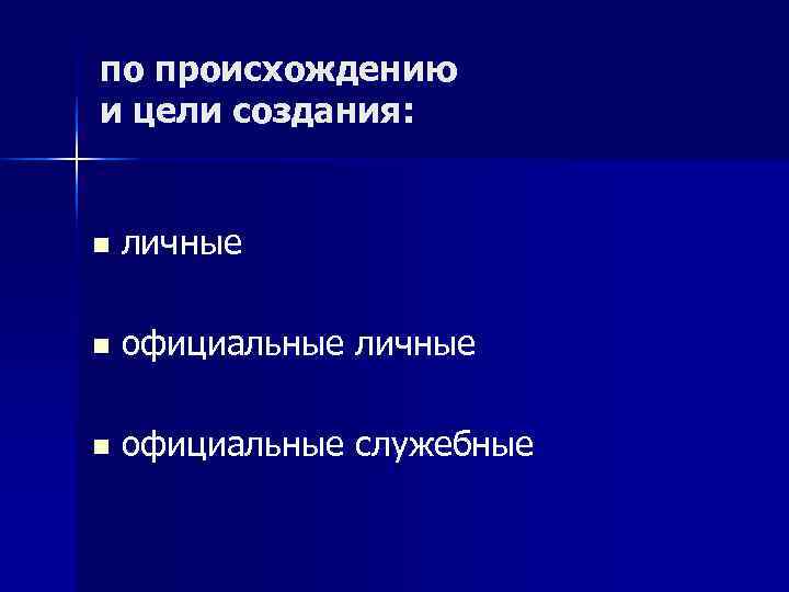 по происхождению и цели создания:  n  личные n  официальные служебные 