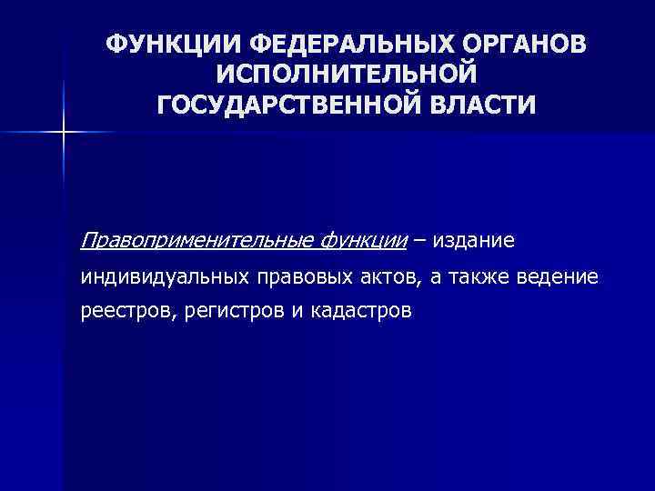  ФУНКЦИИ ФЕДЕРАЛЬНЫХ ОРГАНОВ   ИСПОЛНИТЕЛЬНОЙ ГОСУДАРСТВЕННОЙ ВЛАСТИ Правоприменительные функции – издание индивидуальных