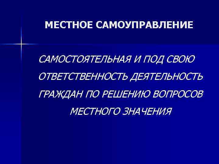  МЕСТНОЕ САМОУПРАВЛЕНИЕ  САМОСТОЯТЕЛЬНАЯ И ПОД СВОЮ ОТВЕТСТВЕННОСТЬ ДЕЯТЕЛЬНОСТЬ ГРАЖДАН ПО РЕШЕНИЮ ВОПРОСОВ