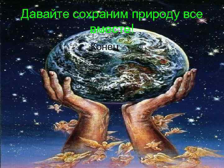 Давайте сохраним природу все  вместе!  Конец 