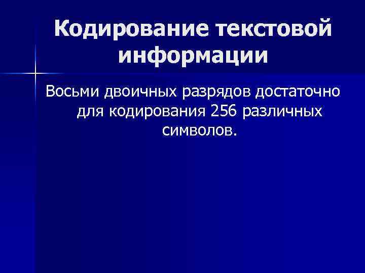 Кодирование текстовой информации Восьми двоичных разрядов достаточно для кодирования 256 различных   