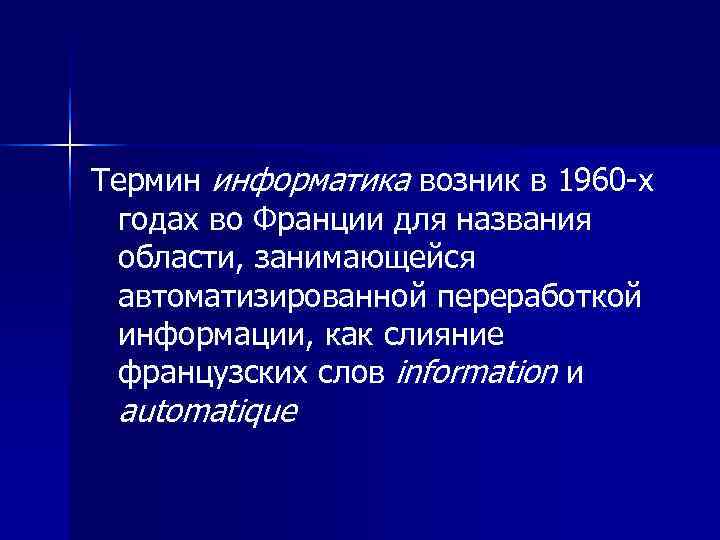 Термин информатика возник в 1960 -х  годах во Франции для названия  области,