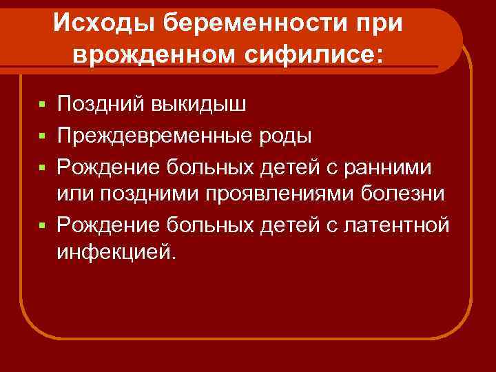 Исходы беременности при врожденном сифилисе: Поздний выкидыш § Преждевременные роды § Рождение больных детей