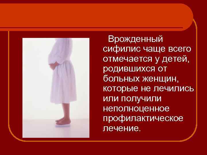 Врожденный сифилис чаще всего отмечается у детей, родившихся от больных женщин, которые не лечились