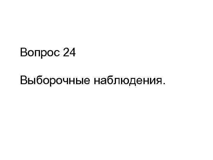 Вопрос 24 Выборочные наблюдения. 