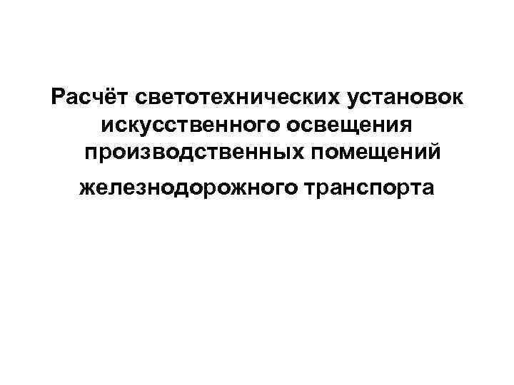 Расчёт светотехнических установок искусственного освещения  производственных помещений  железнодорожного транспорта 