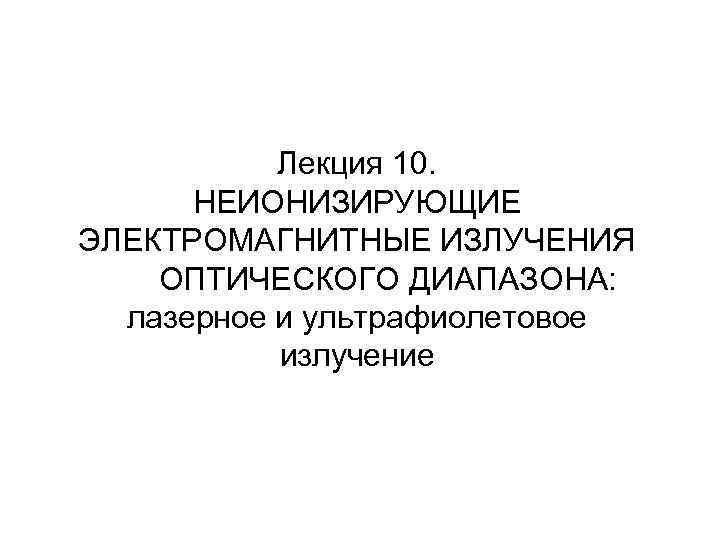 Лекция 10. НЕИОНИЗИРУЮЩИЕ ЭЛЕКТРОМАГНИТНЫЕ ИЗЛУЧЕНИЯ ОПТИЧЕСКОГО ДИАПАЗОНА: Лекция 10. НЕИОНИЗИРУЮЩИЕ ЭЛЕКТРОМАГНИТНЫЕ ИЗЛУЧЕНИЯ ОПТИЧЕСКОГО ДИАПАЗОНА: