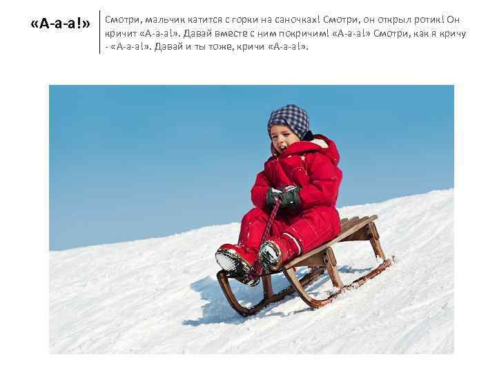  «А-а-а!»  Смотри, мальчик катится с горки на саночках! Смотри, он открыл ротик!