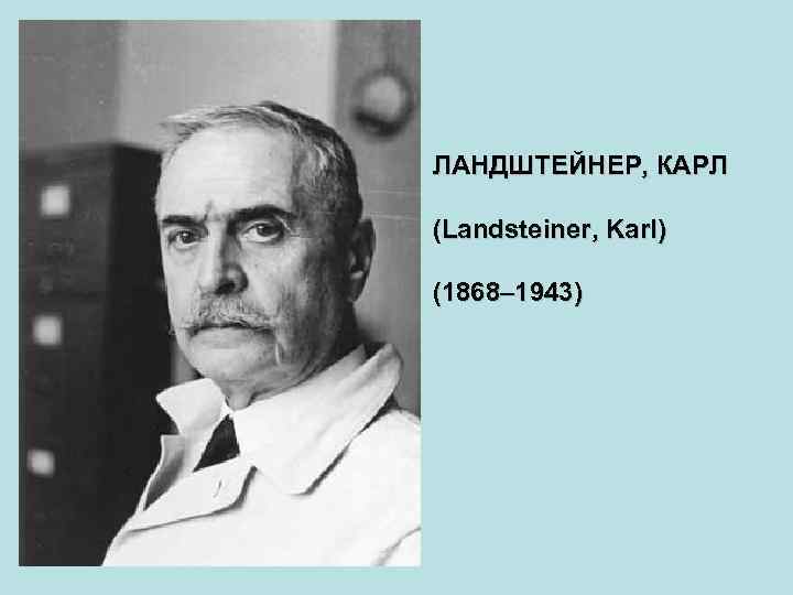 ЛАНДШТЕЙНЕР, КАРЛ (Landsteiner, Karl) (1868– 1943) 