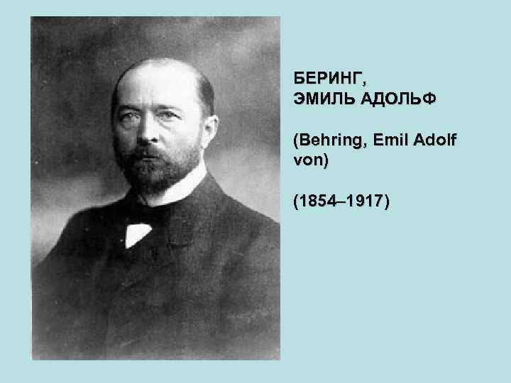 БЕРИНГ, ЭМИЛЬ АДОЛЬФ (Behring, Emil Adolf von) (1854– 1917) 