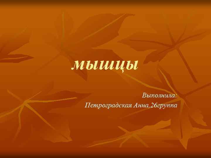 мышцы   Выполнила: Петроградская Анна, 26 группа 