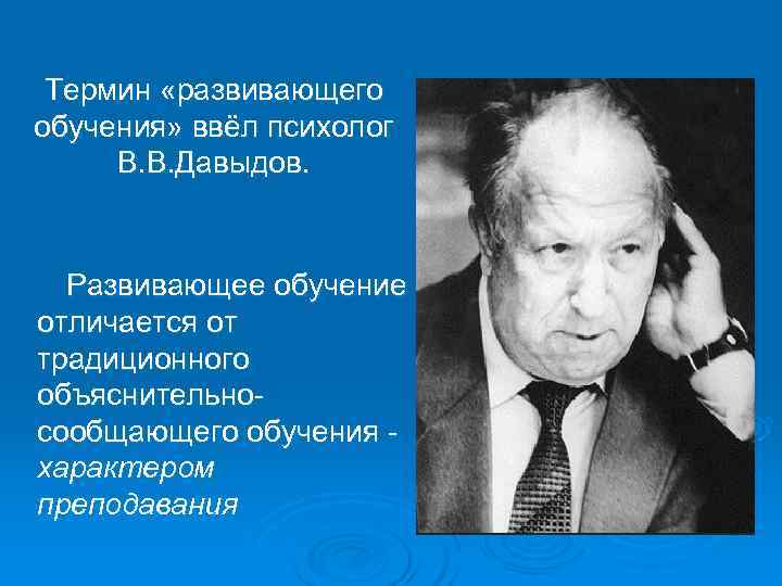  Термин «развивающего обучения» ввёл психолог  В. В. Давыдов.  Развивающее обучение отличается