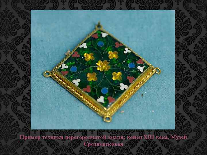 Пример техники перегородчатой эмали; конец XIII века, Музей Средневековья 