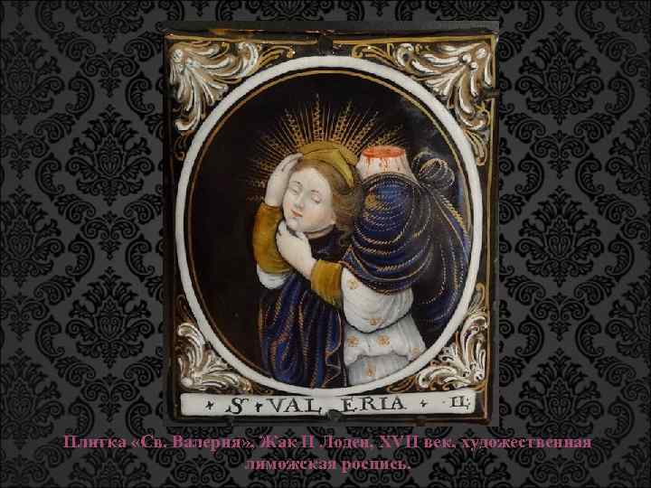 Плитка «Св. Валерия» , Жак II Лоден, XVII век, художественная лиможская роспись. 
