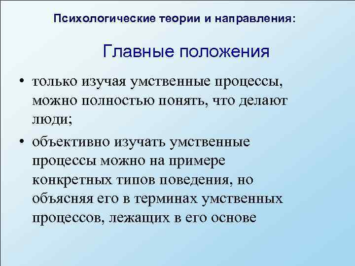   Психологические теории и направления:   Главные положения • только изучая умственные