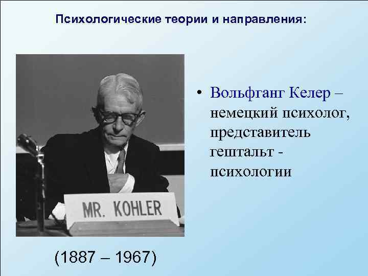 Психологические теории и направления:      • Вольфганг Келер – 