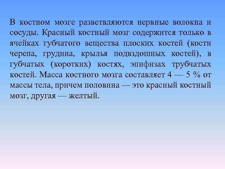 В костном мозге разветвляются нервные волокна и сосуды. Красный костный мозг содержится только в
