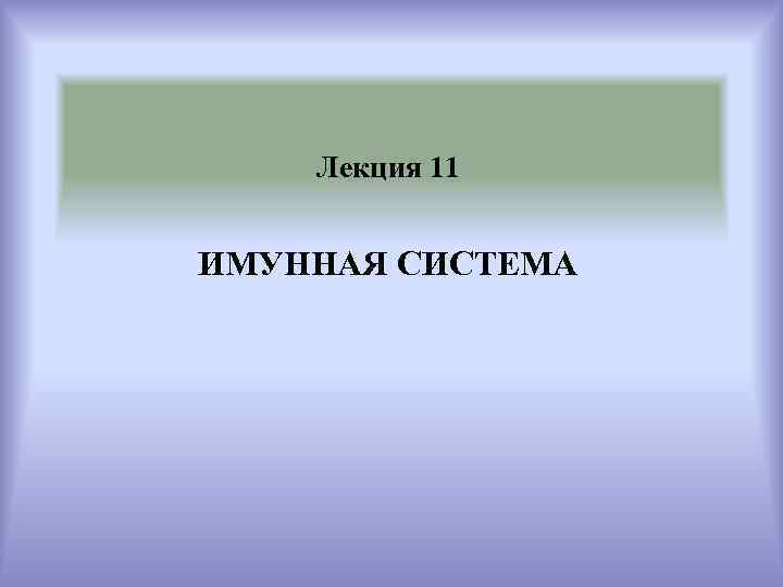   Лекция 11  ИМУННАЯ СИСТЕМА 