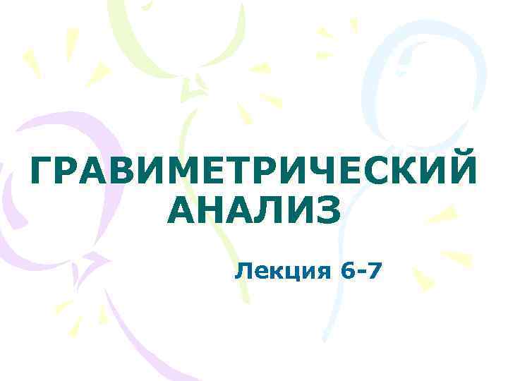 ГРАВИМЕТРИЧЕСКИЙ АНАЛИЗ Лекция 6 -7 