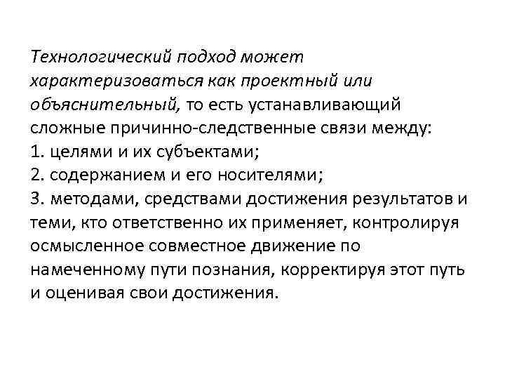 Технологический подход может характеризоваться как проектный или объяснительный, то есть устанавливающий сложные причинно следственные