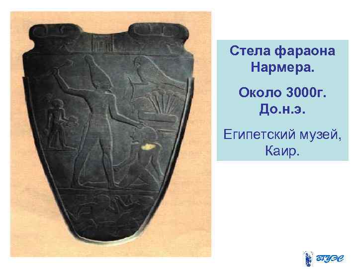 Стела фараона  Нармера.  Около 3000 г. До. н. э. Египетский музей, 