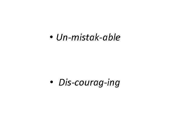 • Un-mistak-able • Dis-courag-ing • Un-mistak-able • Dis-courag-ing