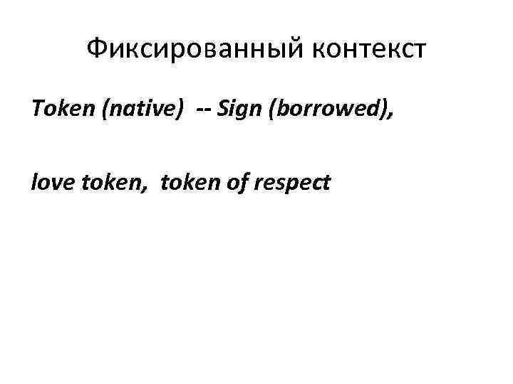  Фиксированный контекст Token (native) -- Sign (borrowed),  love token, token of respect