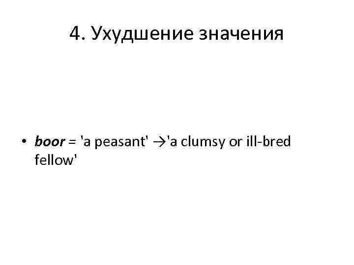   4. Ухудшение значения • boor = 'a peasant' →'a clumsy or ill