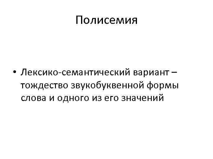   Полисемия  • Лексико семантический вариант –  тождество звукобуквенной формы 