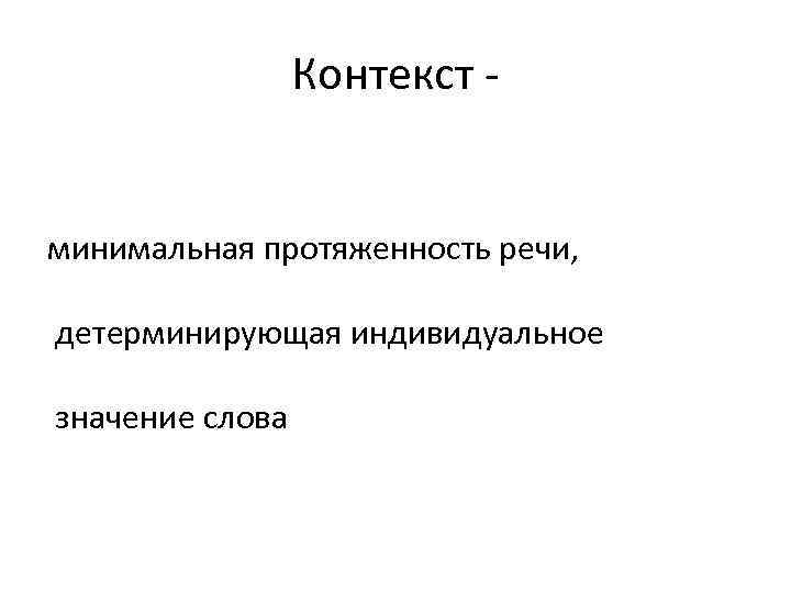    Контекст минимальная протяженность речи,  детерминирующая индивидуальное значение слова 