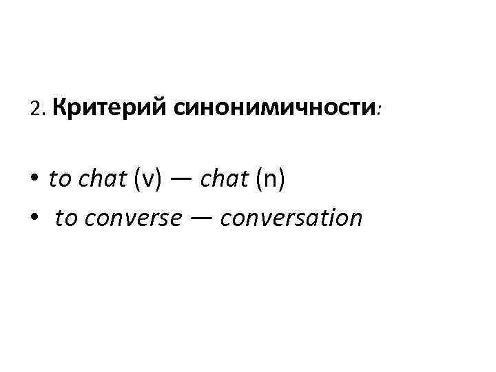 2. Критерий синонимичности: • to chat (v) — chat (n) • to converse —