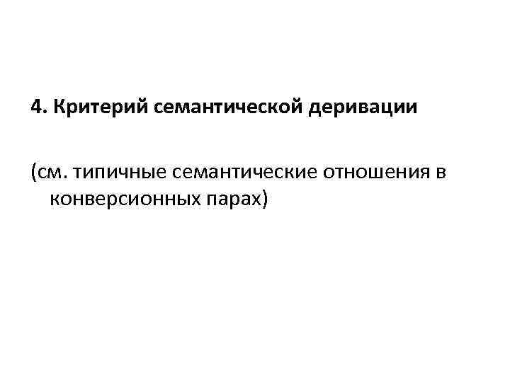 4. Критерий семантической деривации (см. типичные семантические отношения в  конверсионных парах) 