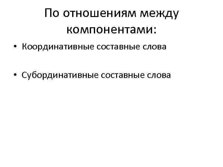  По отношениям между   компонентами:  • Координативные составные слова  •