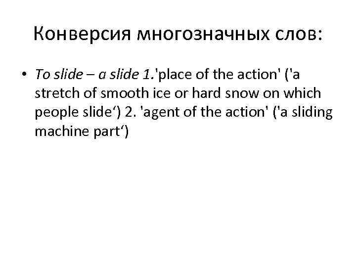  Конверсия многозначных слов:  • To slide – a slide 1. 'place of