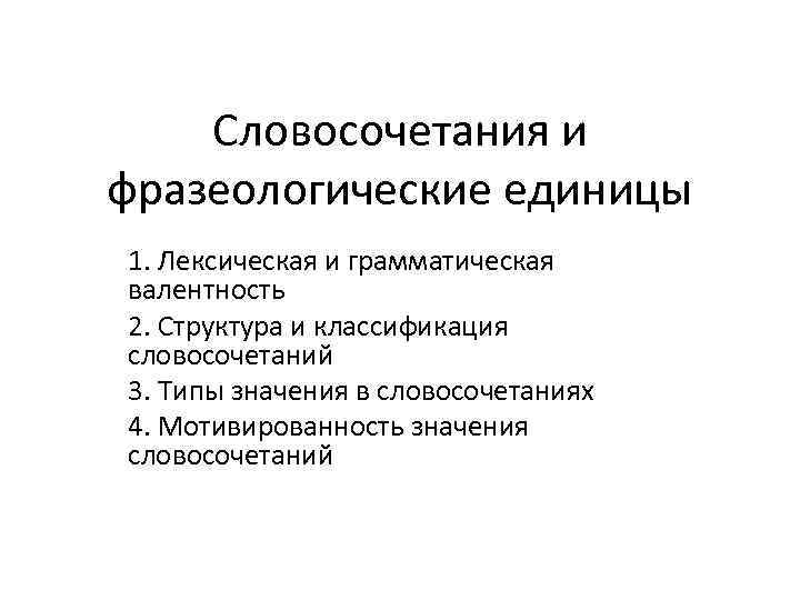   Словосочетания и фразеологические единицы 1. Лексическая и грамматическая валентность 2. Структура и