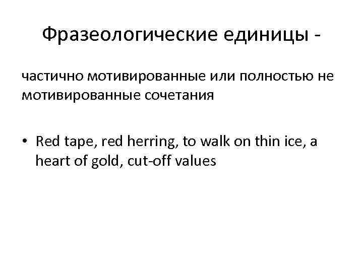   Фразеологические единицы - частично мотивированные или полностью не мотивированные сочетания  •