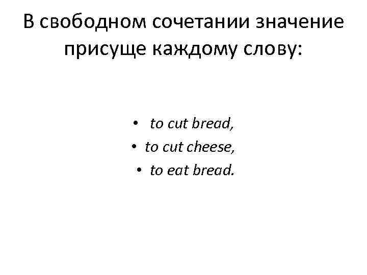 В свободном сочетании значение присуще каждому слову:    • to cut bread,