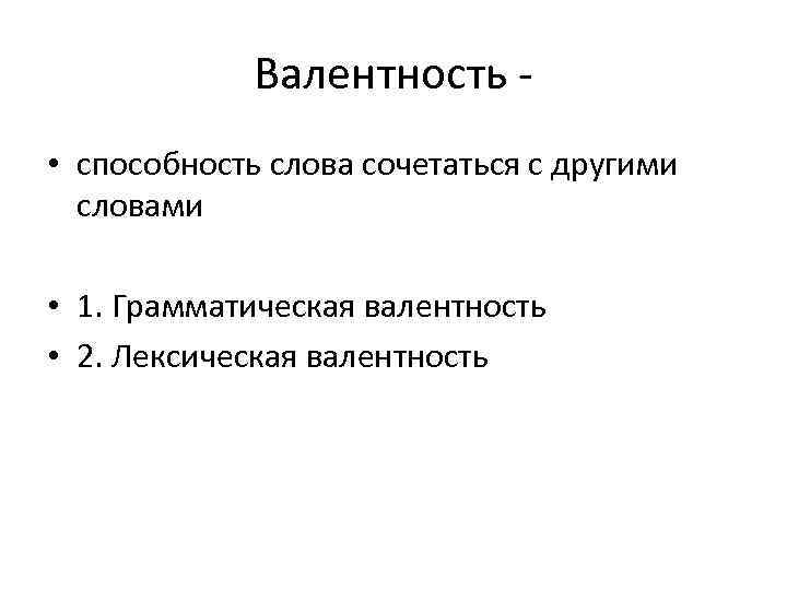    Валентность - • способность слова сочетаться с другими  словами 