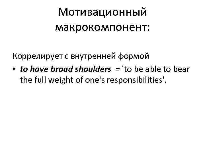   Мотивационный  макрокомпонент:  Коррелирует с внутренней формой • to have broad
