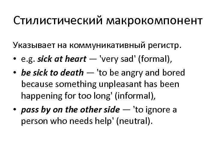 Стилистический макрокомпонент Указывает на коммуникативный регистр.  • e. g. sick at heart —