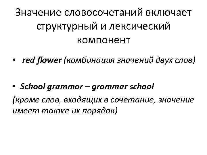 Значение словосочетаний включает структурный и лексический   компонент • red flower (комбинация значений
