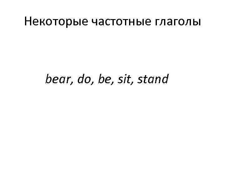 Некоторые частотные глаголы  bear, do, be, sit, stand 