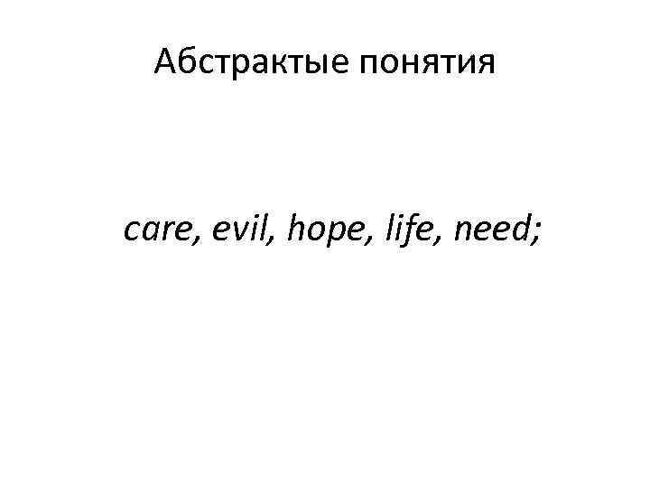  Абстрактые понятия  care, evil, hope, life, need; 
