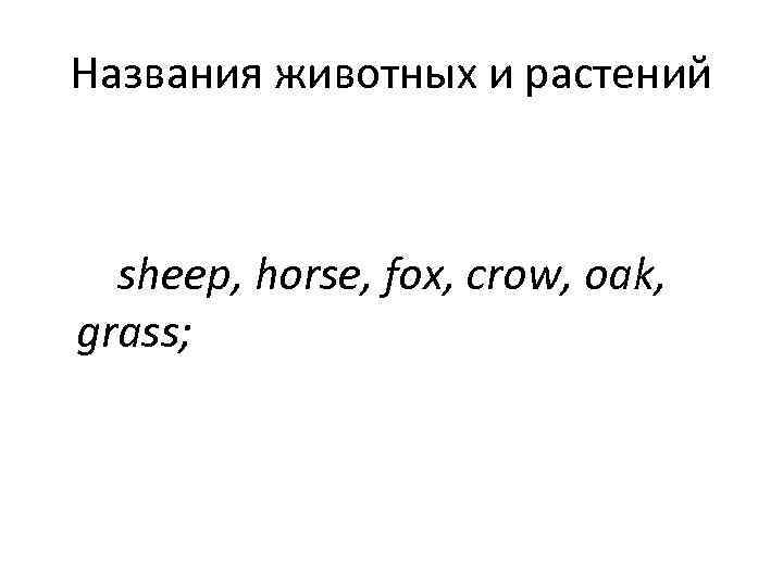 Названия животных и растений sheep, horse, fox, crow, oak, grass; 