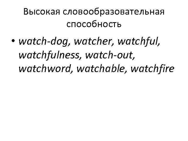  Высокая словообразовательная  способность • watch-dog, watcher, watchful,  watchfulness, watch-out,  watchword,