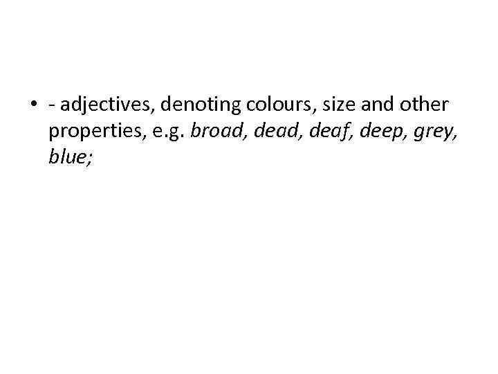  • - adjectives, denoting colours, size and other  properties, e. g. broad,